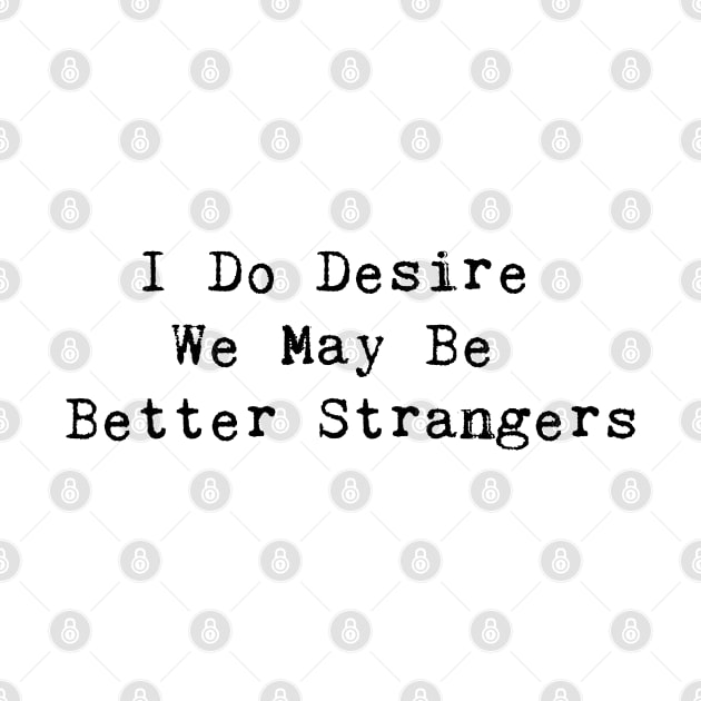 I Do Desire We May Be Better Strangers by InspireMe