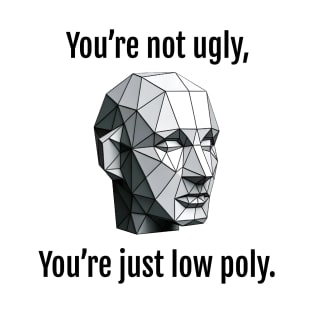 You're not ugly, You're just low poly. T-Shirt