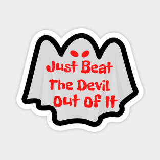 Just Beat The Devil Out Of It Magnet