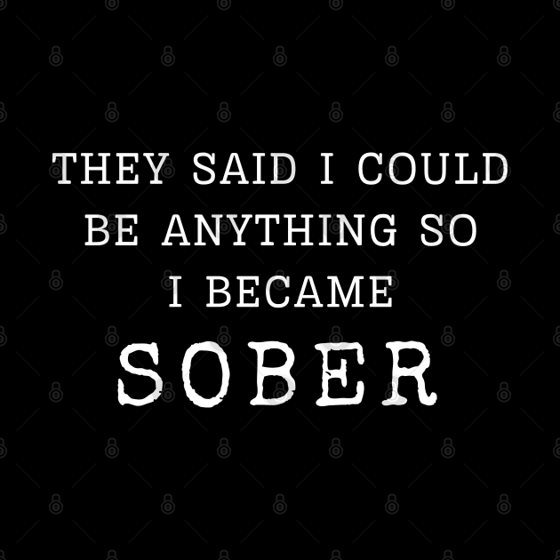 They Said I Could Be Anything so I became Sober by SOS@ddicted
