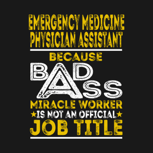 Emergency Medicine Physician Assistant Because Badass Miracle Worker T-Shirt