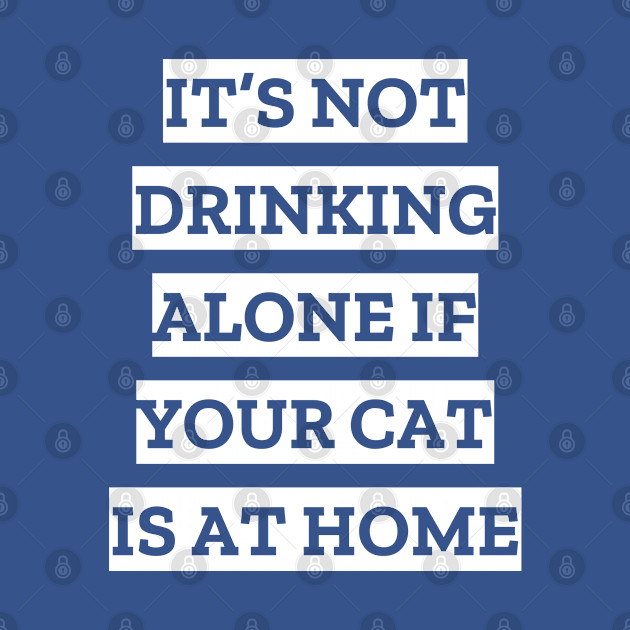 Disover It's not drinking alone if your cat is at home - Cat - T-Shirt