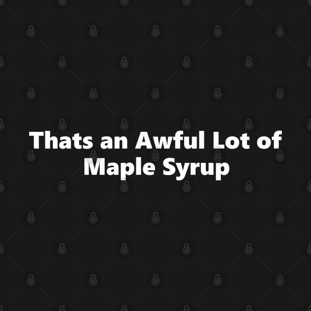 Thats an Awful Lot of Maple Syrup by SignPrincess