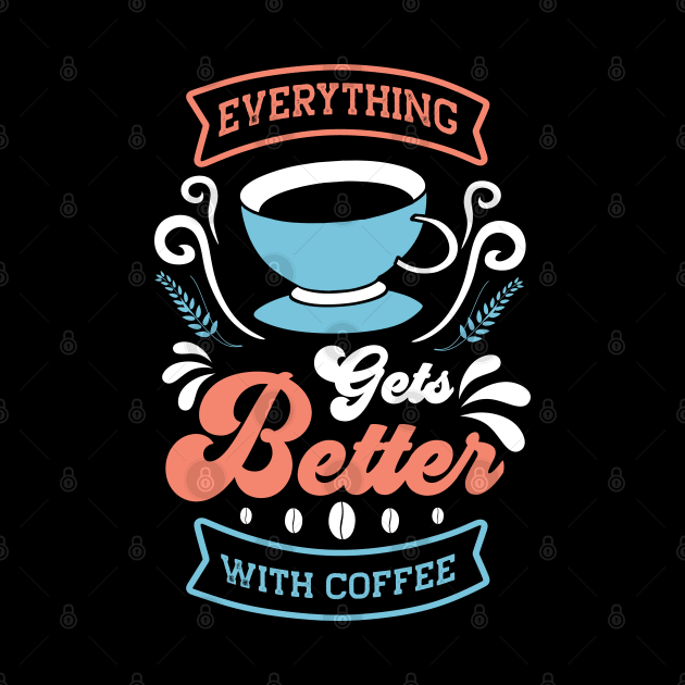 Everything Gets Better With Coffee by MZeeDesigns