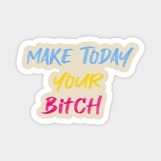 Make Today Your Bitch , Make Today Your Bitch gift , motivational, colorful, optimistic Magnet