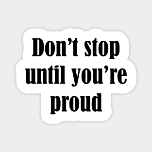 Don't stop until you're proud Magnet