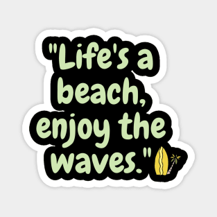 "Life's a beach, enjoy the waves." Magnet