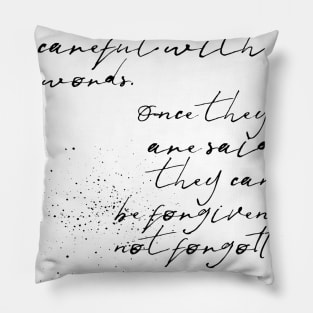 be careful with your words once they are said they can only be forgiven not forgotten Pillow