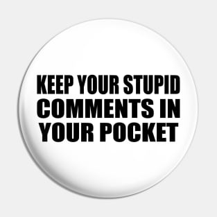 Keep Your Stupid Comments in Your Pocket Pin