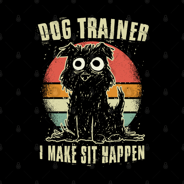 Dog Trainer - I Make Sit Happen by Graphic Duster