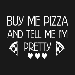 Buy me Pizza and tell me I’m Pretty T-Shirt T-Shirt