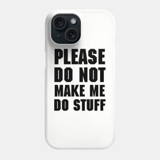 Please do not make me do stuff Phone Case