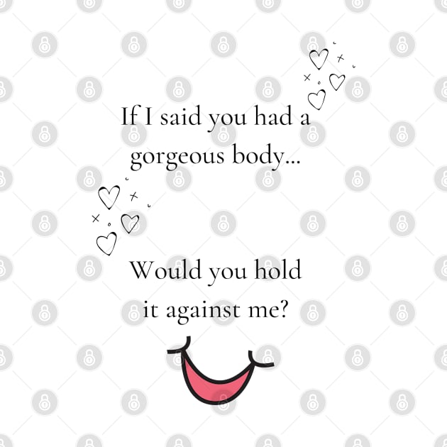 If I said you had a gorgeous body, would you hold it against me funny valentines pickup line by Fafi