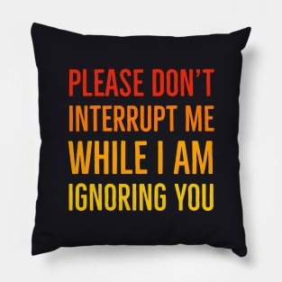Please Don't Interrupt Me While I Am Ignoring You Pillow