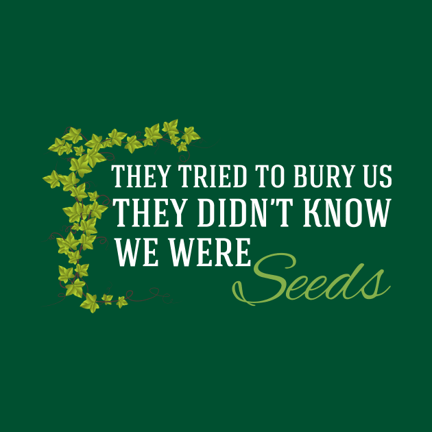 They Didn't Know We Were Seeds by epiclovedesigns