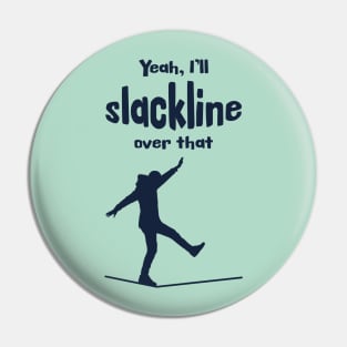 Yeah, I'll slackline over that. Pin