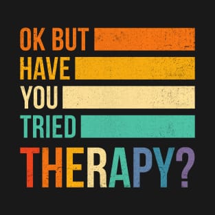 Ok But Have You Tried Therapy T-Shirt