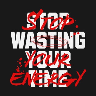 Stop Wasting Time/Energy T-Shirt