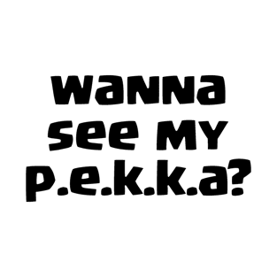 Wanna see my PEKKA? T-Shirt