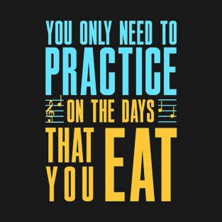 You Only Need To Practice On Days That You Eat Musician T-Shirt