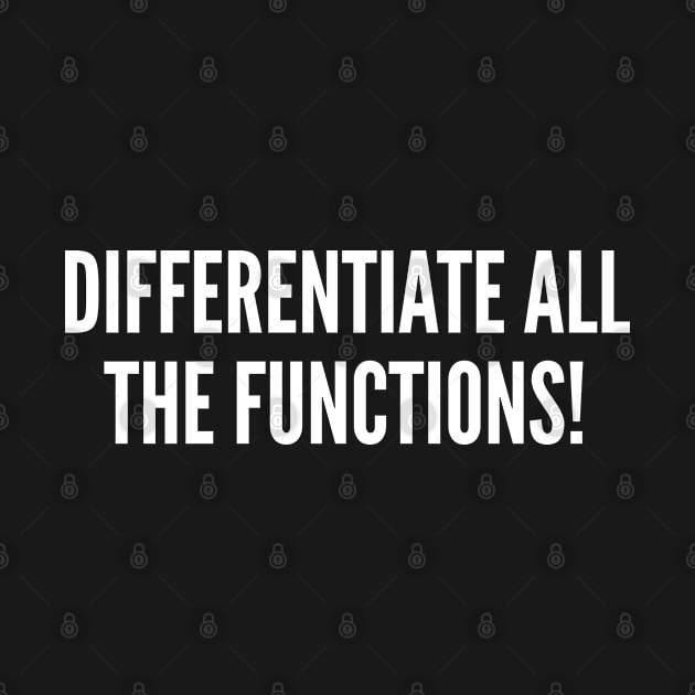 Differentiate All The Functions! - Funny Geeky Math Joke Statement Humor Slogan by sillyslogans