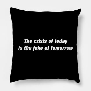 The crisis of today is the joke of tomorrow Pillow