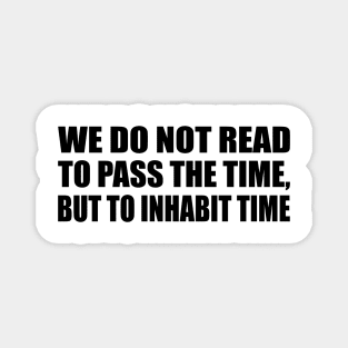 We do not read to pass the time, but to inhabit time Magnet