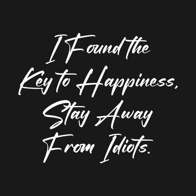 I Found the Key to Happiness Stay Away From Idiots by Horisondesignz