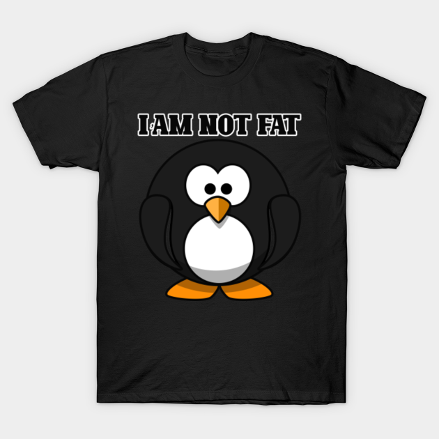 I'am Not Fat.. - Penguin - T-Shirt | TeePublic I'am Not Fat.. - Penguin - T-Shirt | TeePublic