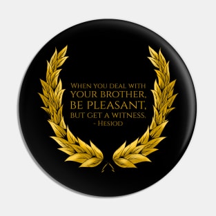 When you deal with your brother, be pleasant, but get a witness. - Hesiod Pin
