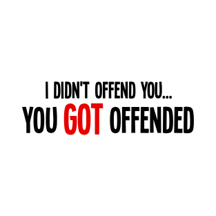 i didn't offend you... you got offended T-Shirt