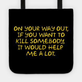 On Your Way Out if You Want to Kill Somebody it Would Help Me a lot Tote