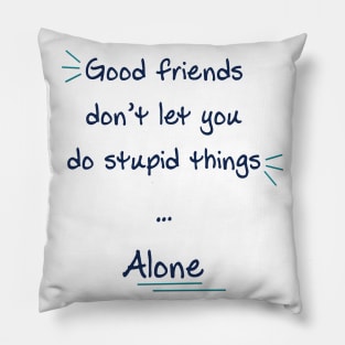 Good friends don’t let you do stupid things alone Pillow