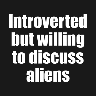 Introverted but willing to discuss aliens T-Shirt