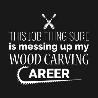 This Job Thing My Wood Carving Career T-Shirt