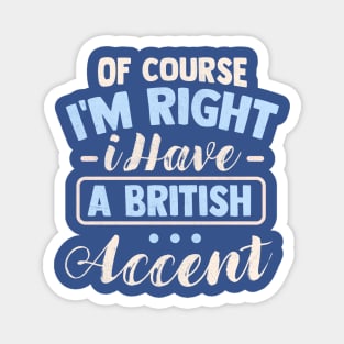 Of Course I'm Right I Have A British Accent Magnet