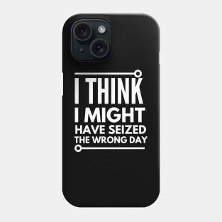 I think i seized the wrong day Phone Case