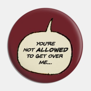 You're Not Allowed to Get Over Me! Pin