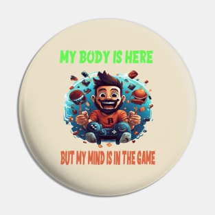 My body is here, but my mind is in the game Pin