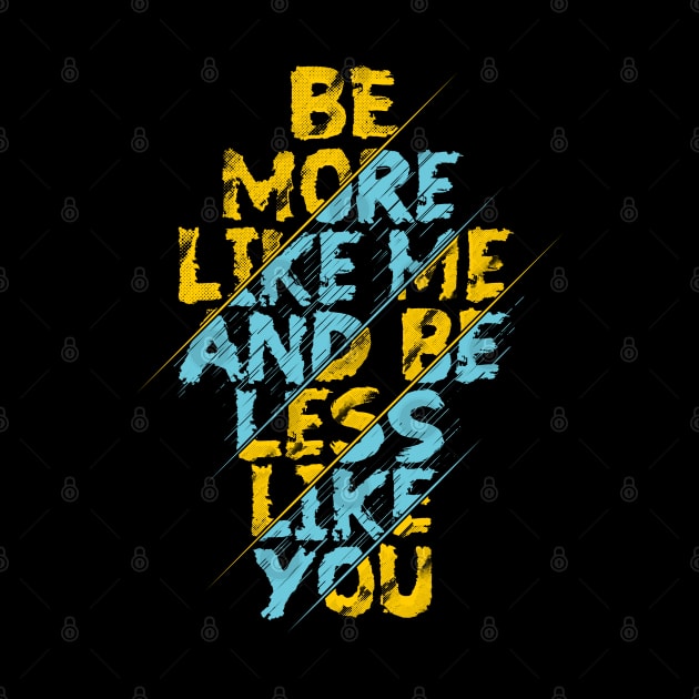 be more like me and be less like you by Mako Design 