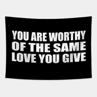 You are worthy of the same love you give Tapestry