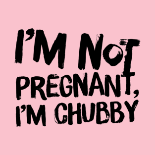 I’m not pregnant, I’m chubby T-Shirt