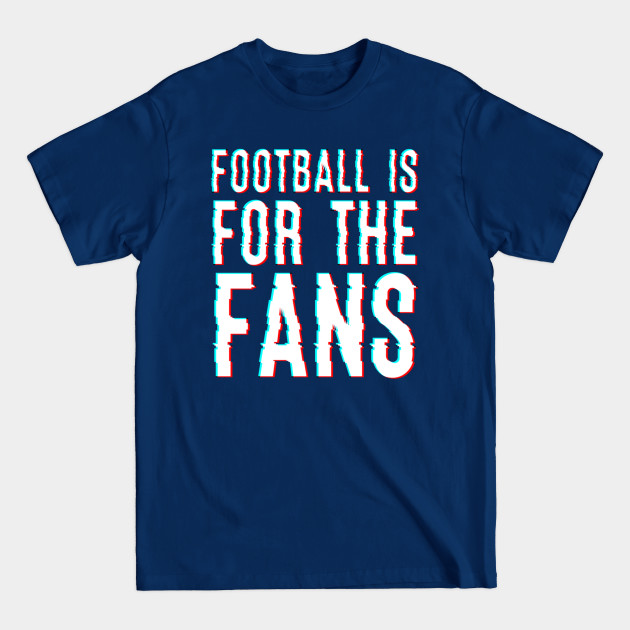 Disover Football Is For The Fans - Football Is For The Fans - T-Shirt