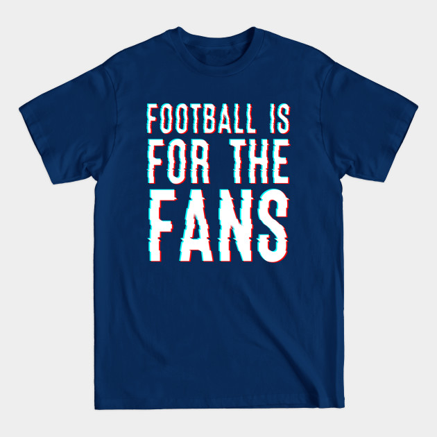 Discover Football Is For The Fans - Football Is For The Fans - T-Shirt