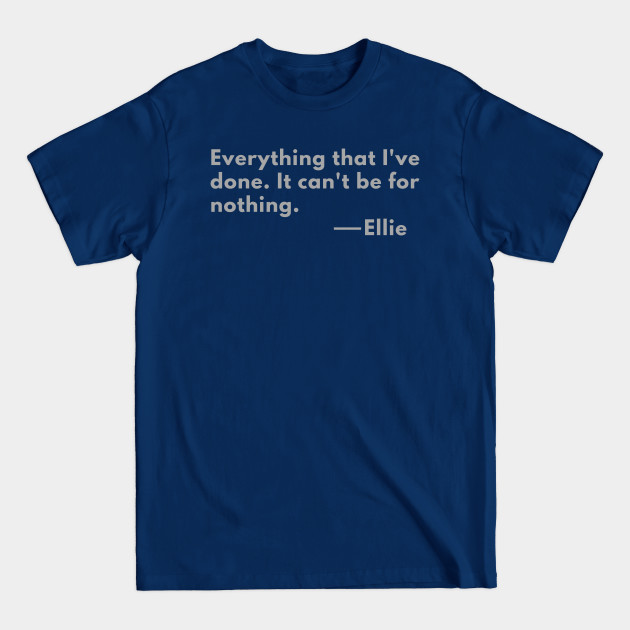 Discover every thing I have done It cant be for nothing- the last of us quote - The Last Of Us 2 - T-Shirt