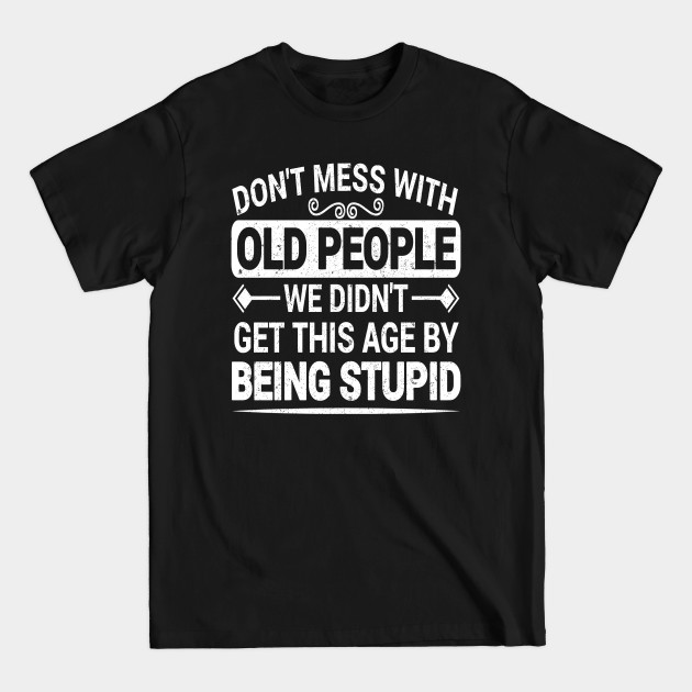 Disover Don't Mess With Old People We Didn't Get This Age By Being Stupid - Dont Mess With Old People - T-Shirt