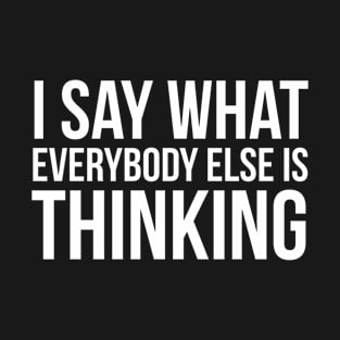 I Say What Everyone Else Is Thinking T-Shirt