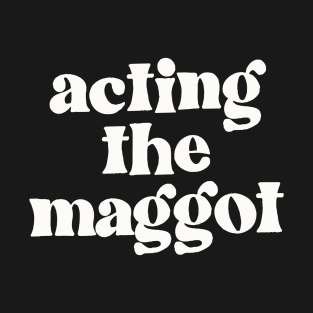 Acting The Maggot - Irish Sayings Gift T-Shirt