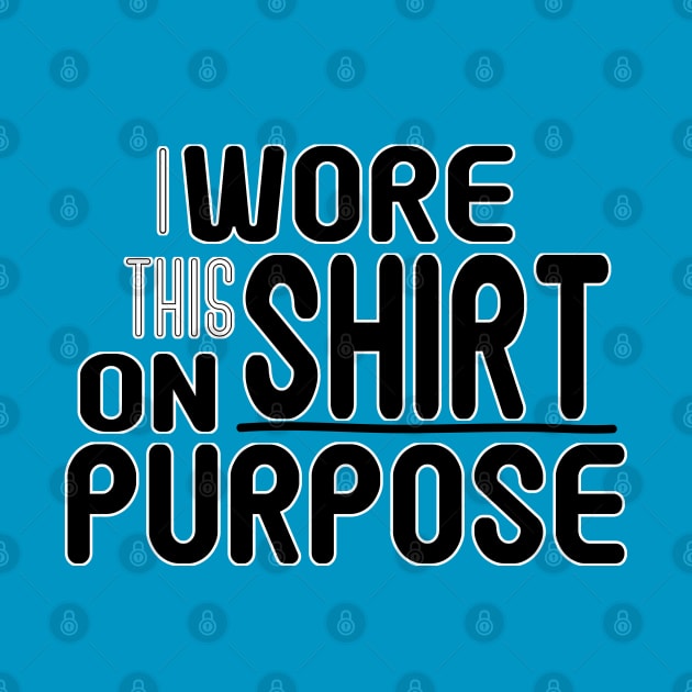 I Wore This Shirt on Purpose - Bold Humor Tee by Fun Funky Designs