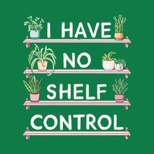 i have no shelf control plant T-Shirt